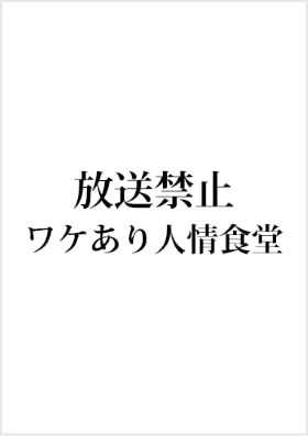 「放送禁止　ワケあり人情食堂」 （フジテレビ）